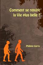 Couverture du livre « Comment se rendre la vie plus belle ? » de Philippe Garric aux éditions Lulu