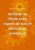 Couverture du livre « Alchimie de l'etoile entre rayons de lune et demons de puissance » de Alexandrie Cesarion aux éditions Lulu