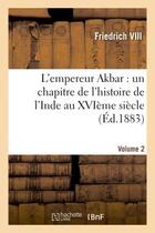 Couverture du livre « L'empereur akbar : un chapitre de l'histoire de l'inde au xvieme siecle. volume 2 » de Friedrich Viii aux éditions Hachette Bnf