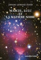 Couverture du livre « Marcel, Lulu et la matière noire » de Antoine Letessier Selvon aux éditions Cnrs