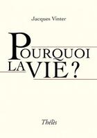 Couverture du livre « Pourquoi La Vie » de Vinter Jacques aux éditions Theles