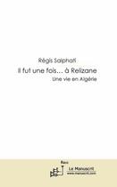 Couverture du livre « Il fut une fois... à Relizane ; une vie en Algérie » de Regis Salphati aux éditions Le Manuscrit