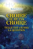 Couverture du livre « Croire ou ne pas croire ; telle est (aussi) la question » de Robert Carras aux éditions Amalthee