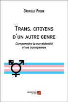 Couverture du livre « Trans, citoyens d'un autre genre : comprendre la transidentité et les transgenres » de Gabrielle Poulin aux éditions Editions Du Net