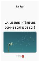 Couverture du livre « La liberté interieure comme sortie de soi ! » de Jean Rouet aux éditions Editions Du Net