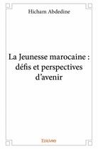 Couverture du livre « La jeunesse marocaine ; défis et perspectives d'avenir » de Hicham Abdedine aux éditions Edilivre