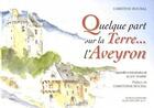 Couverture du livre « Quelque part sur la terre... l'Aveyron » de Christine Boubal et Alain Marre aux éditions Alain Baudry Et Compagnie