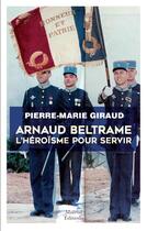 Couverture du livre « Arnaud Beltrame ; l'héroïsme pour servir » de Pierre-Marie Giraud aux éditions Mareuil Editions