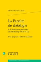 Couverture du livre « La Faculté de théologie et le Séminaire protestant de Strasbourg (1803-1872) : Une page de l'histoire de l'Alsace » de Charles-Theodore Gerold aux éditions Classiques Garnier