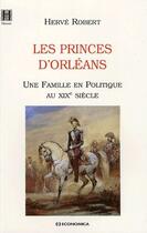 Couverture du livre « Les princes d'Orléans ; une famille en politique au XIX siècle » de Herve Robert aux éditions Economica