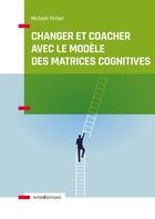 Couverture du livre « Changer et coacher avec le modèle des matrices cognitives » de Michael Pichat aux éditions Intereditions