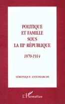 Couverture du livre « Politique et famille sous la III République, 1870-1914 » de Veronique Antomarchi aux éditions L'harmattan