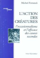 Couverture du livre « L'action des creatures - l'occasionnalisme et l'efficace des causes secondes » de Michel Ferrandi aux éditions Tequi