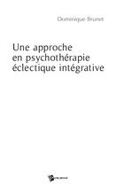Couverture du livre « Une approche en psychothérapie éclectique intégrative » de Dominique Brunet aux éditions Publibook