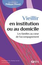 Couverture du livre « Vieillir en institution ou au domicile : Les familles au coeur de l'accompagnement » de Philippe Pitaud aux éditions Eres