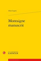 Couverture du livre « Montaigne manuscrit » de Alain Legros aux éditions Classiques Garnier
