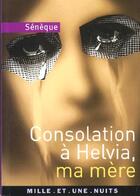 Couverture du livre « Les consolations à Helvia ; ma mère » de Seneque aux éditions Mille Et Une Nuits