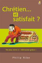 Couverture du livre « Chretien... et satisfait ? » de Philip Ribe aux éditions Farel