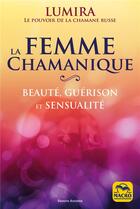 Couverture du livre « La femme chamanique ; un manuel de beauté ; de guérison et de sensualité » de Lumira aux éditions Macro Editions