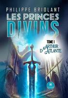 Couverture du livre « Les princes divins Tome 1 : Arthur d'Atlante » de Briolant Philippe aux éditions Le Lys Bleu