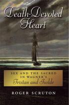 Couverture du livre « Death-Devoted Heart: Sex and the Sacred in Wagner's Tristan and Isolde » de Roger Scruton aux éditions Oxford University Press Usa