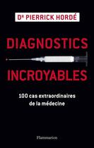 Couverture du livre « Diagnostics incroyables ; 100 cas extraordinaires de la médecine » de Pierrick Horde aux éditions Flammarion