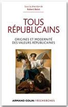 Couverture du livre « Tous républicains ! origine et modernité des valeurs républicaines » de Robert Belot aux éditions Armand Colin