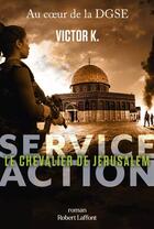 Couverture du livre « Service Action : Le chevalier de Jérusalem » de Victor K. aux éditions Robert Laffont