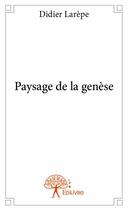 Couverture du livre « Paysage de la genèse » de Didier Larepe aux éditions Edilivre