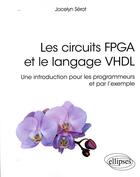 Couverture du livre « Les circuits FGPA et le langage VHDL ; une introduction pour les programmeurs et par l'exemple » de Jocelyn Serot aux éditions Ellipses