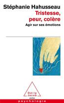 Couverture du livre « Tristesse, peur, colère ; agir sur ses émotions » de Stephanie Hahusseau aux éditions Odile Jacob