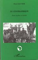 Couverture du livre « Le Centrafrique ; entre mythe et realité » de Pierre Saulnier aux éditions L'harmattan