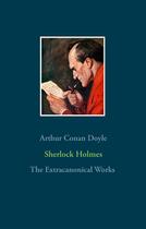 Couverture du livre « Sherlock Holmes ; the extracanonical works » de Arthur Conan Doyle aux éditions Books On Demand