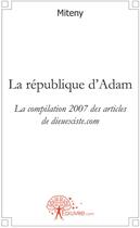 Couverture du livre « La république d'Adam ; la compilation des articles de dieuexiste.com (édition 2007) » de Miteny Miteny aux éditions Edilivre