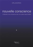 Couverture du livre « Nouvelle conscience ; l'élévation de conscience est une quête responsable ! » de Orlandres aux éditions Baudelaire