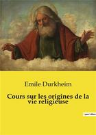 Couverture du livre « Cours sur les origines de la vie religieuse » de Emile Durkheim aux éditions Shs Editions