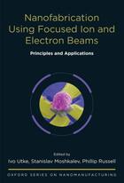 Couverture du livre « Nanofabrication Using Focused Ion and Electron Beams: Principles and A » de Ivo Utke aux éditions Oxford University Press Usa