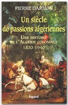 Couverture du livre « Un siècle de passions algériennes ; une histoire de l'Algérie coloniale, 1830-1940 » de Pierre Darmon aux éditions Fayard