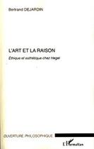 Couverture du livre « L'art et la raison ; éthique et esthétique chez Hegel » de Bertrand Dejardin aux éditions L'harmattan