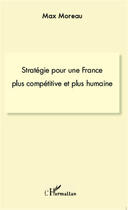 Couverture du livre « Stratégie pour une France plus compétitive et plus humaine » de Max Moreau aux éditions Editions L'harmattan