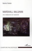 Couverture du livre « Marshall McLuhan ; de la médianomie vers l'autonomie » de Martine Pelletier aux éditions L'harmattan