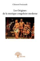 Couverture du livre « Les origines de la musique congolaise moderne » de Clement Ossinonde aux éditions Edilivre