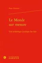 Couverture du livre « Le monde sur mesure ; une archéologie juridique des faits » de Thevenin Pierre aux éditions Classiques Garnier