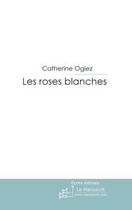 Couverture du livre « Les roses blanches » de Ogiez-C aux éditions Editions Le Manuscrit