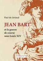 Couverture du livre « Jean Bart et la guerre de course sous Louis XIV » de Paul De Joriaud aux éditions La Decouvrance