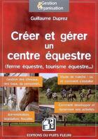 Couverture du livre « Créer et gérer un centre équestre (ferme équestre, tourisme équestre...) » de Guillaume Duprez aux éditions Puits Fleuri