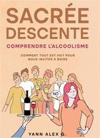 Couverture du livre « Sacrée descente : comprendre l'alcoolisme ; comment tout est fait pour nous inciter à boire » de Yann Alex G. aux éditions Bookelis