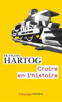 Couverture du livre « Croire en l'histoire » de Francois Hartog aux éditions Flammarion