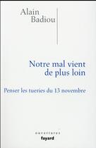 Couverture du livre « Notre mal vient de plus loin ; penser les tueries du 13 novembre » de Alain Badiou aux éditions Fayard