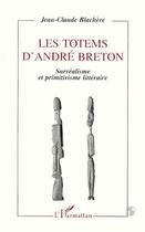 Couverture du livre « Les totems d'andre breton - surrealisme et primitivisme litteraire » de Jean-Claude Blachere aux éditions Editions L'harmattan